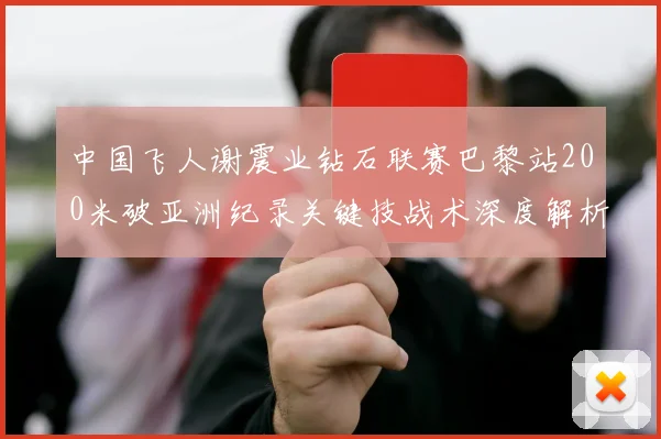 中国飞人谢震业钻石联赛巴黎站200米破亚洲纪录关键技战术深度解析