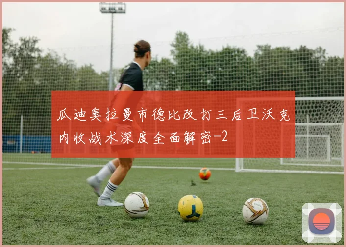 瓜迪奥拉曼市德比改打三后卫沃克内收战术深度全面解密