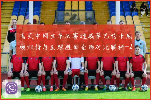 高芙中网女单决赛迎战萨巴伦卡底线相持与发球胜率全面对比解析