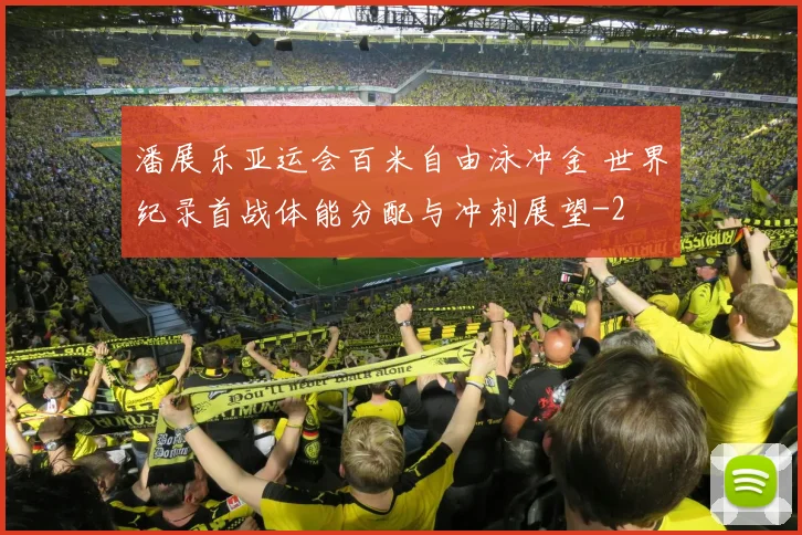 潘展乐亚运会百米自由泳冲金 世界纪录首战体能分配与冲刺展望