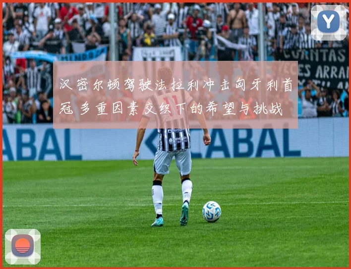 汉密尔顿驾驶法拉利冲击匈牙利首冠 多重因素交织下的希望与挑战