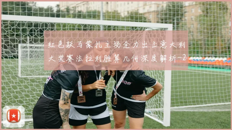红色跃马蒙扎主场全力出击意大利大奖赛法拉利胜算几何深度解析