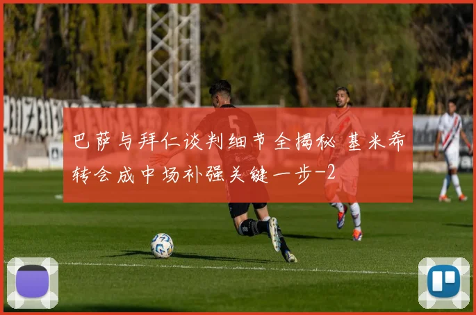 巴萨与拜仁谈判细节全揭秘 基米希转会成中场补强关键一步