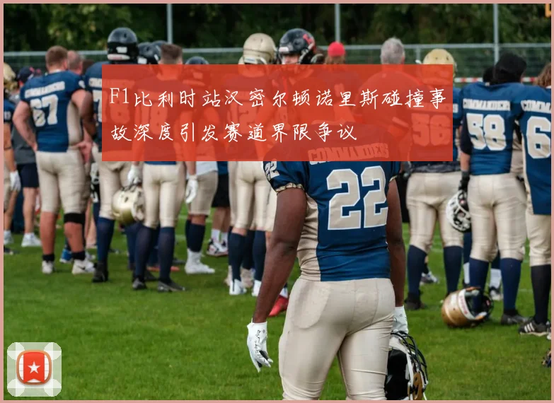 F1比利时站汉密尔顿诺里斯碰撞事故深度引发赛道界限争议