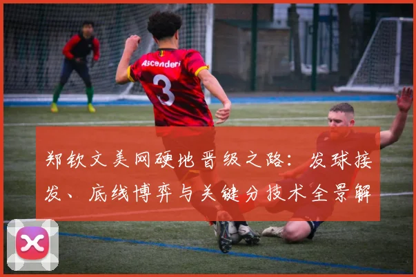 郑钦文美网硬地晋级之路：发球接发、底线博弈与关键分技术全景解读